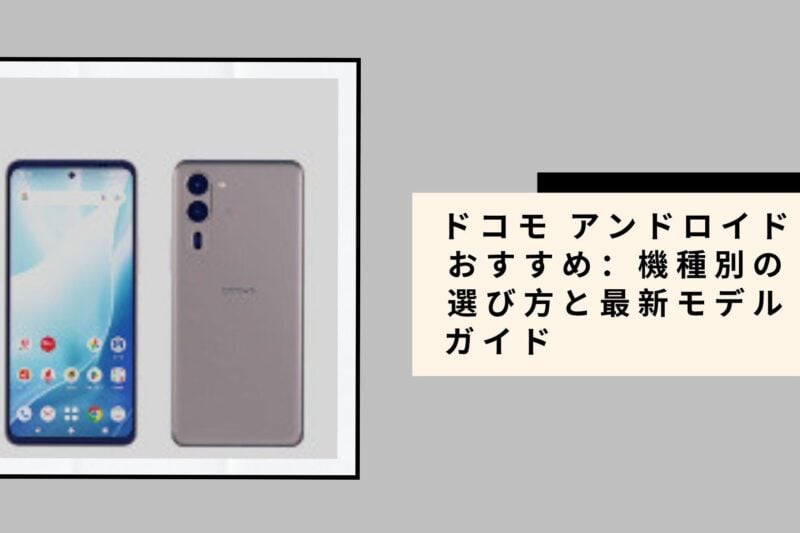 ドコモ アンドロイド おすすめ：機種別の選び方と最新モデルガイド